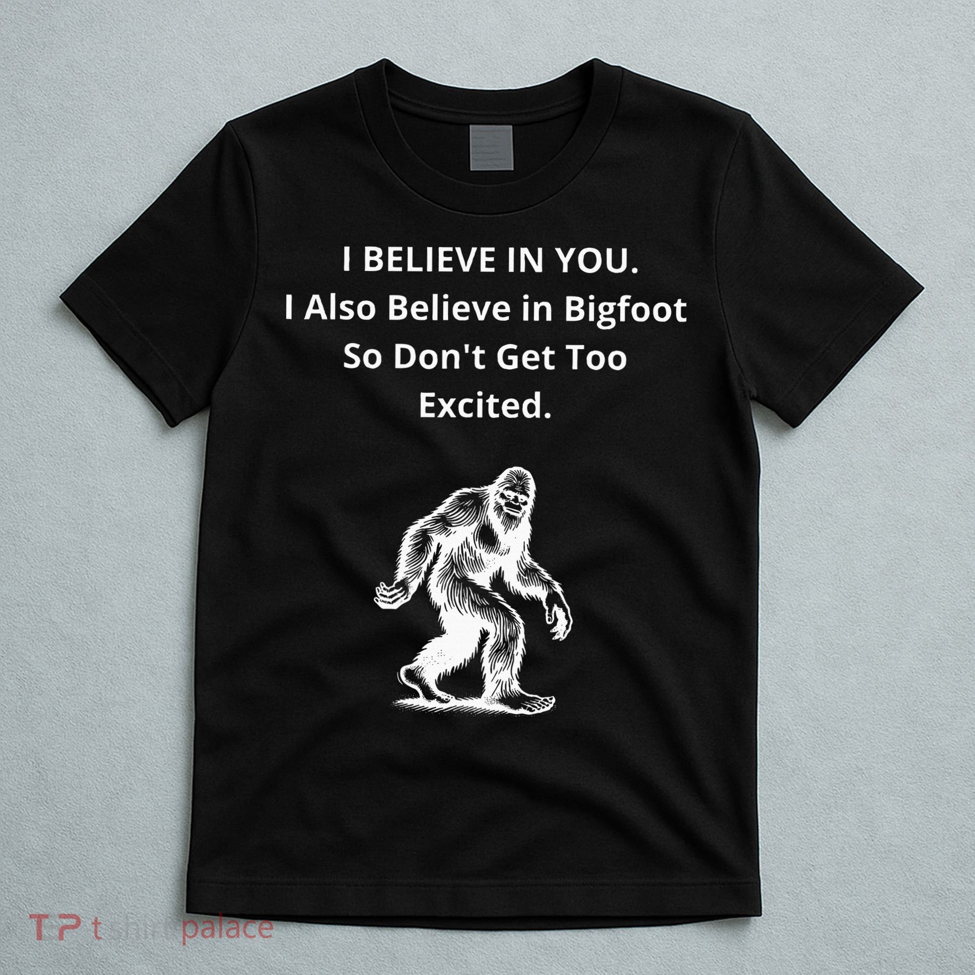 I Believe In You I Also Believe In Bigfoot T-Shirt