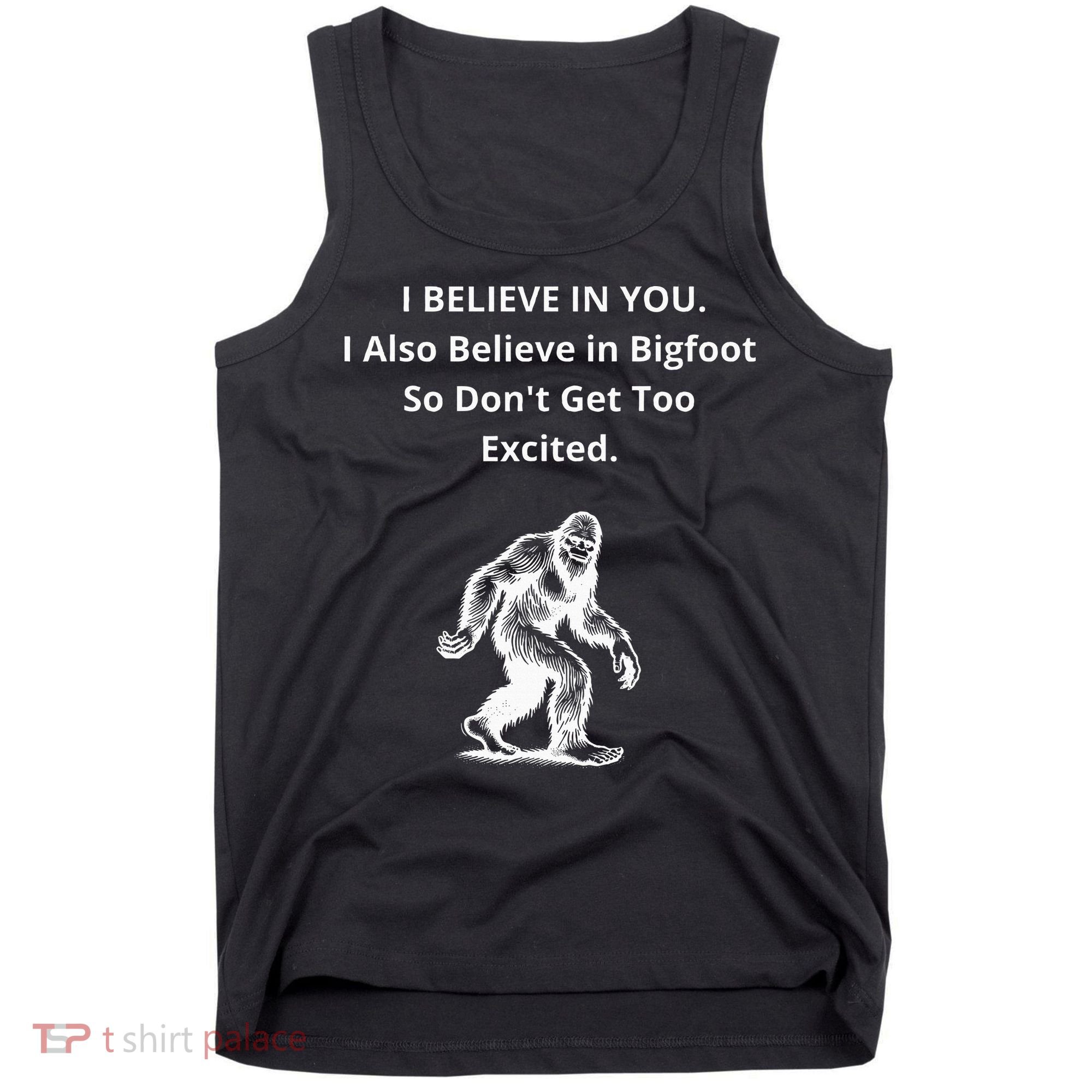 I Believe In You I Also Believe In Bigfoot Tank Top