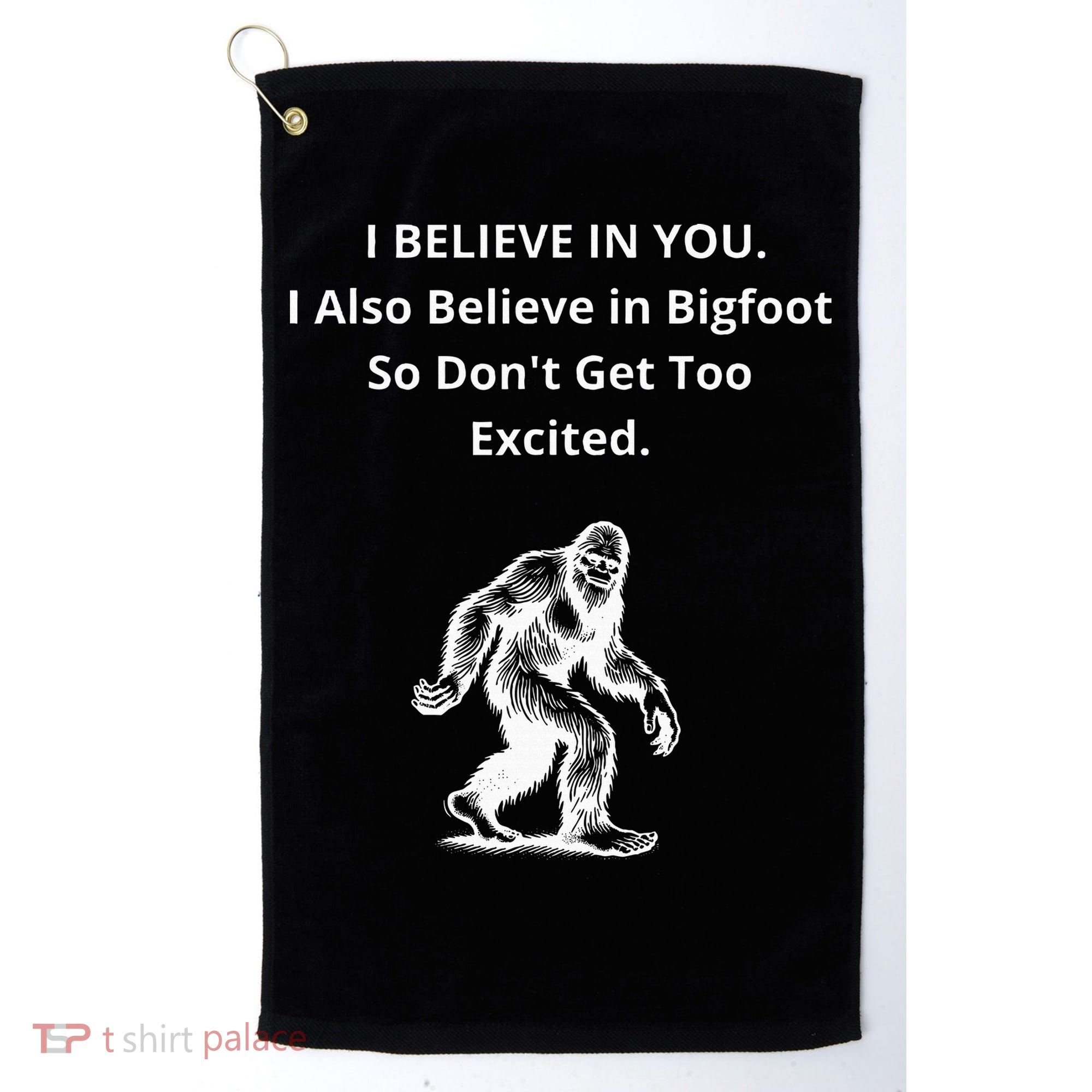 I Believe In You I Also Believe In Bigfoot Golf Towel