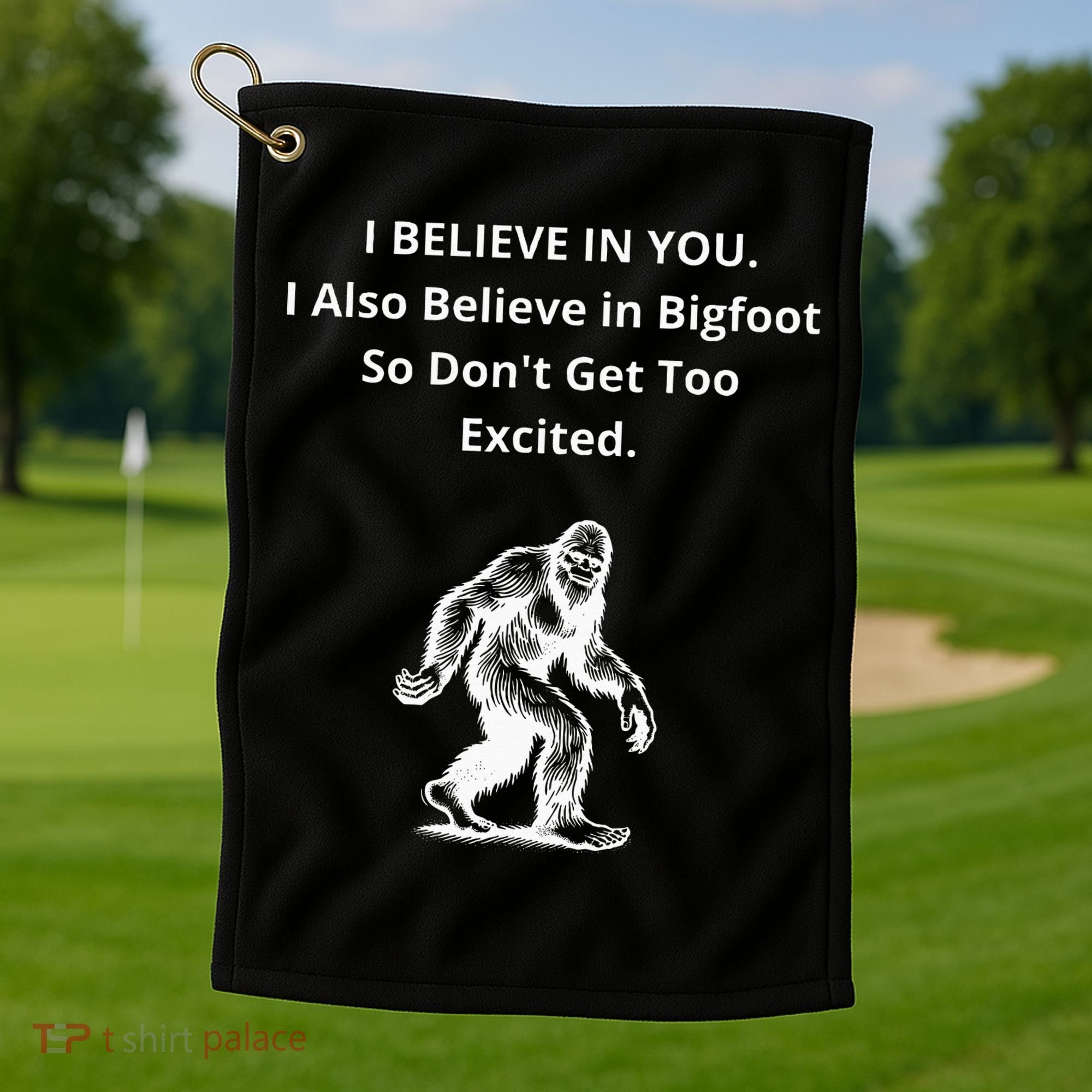 I Believe In You I Also Believe In Bigfoot Golf Towel