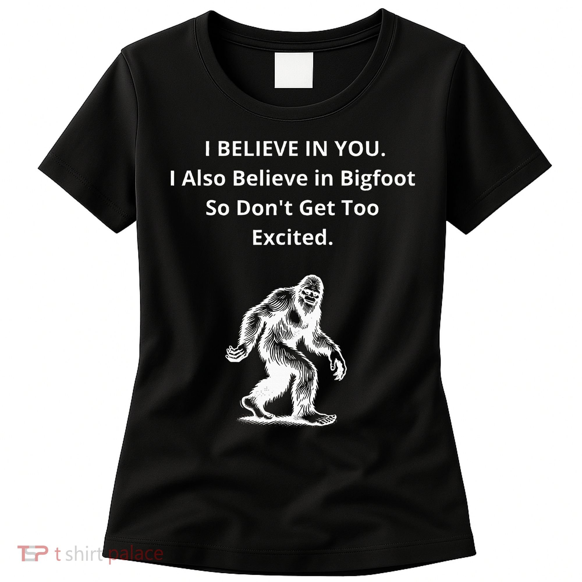 I Believe In You I Also Believe In Bigfoot Women's T-Shirt