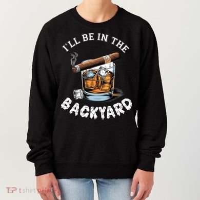 I’Ll Be In The Backyard Bourbon Whiskey Stogie Bourbon Lovers Women's Sweatshirt