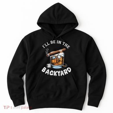 I’Ll Be In The Backyard Bourbon Whiskey Stogie Bourbon Lovers Hoodie