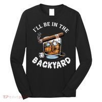 I’Ll Be In The Backyard Bourbon Whiskey Stogie Bourbon Lovers Long Sleeve Shirt thumb 0