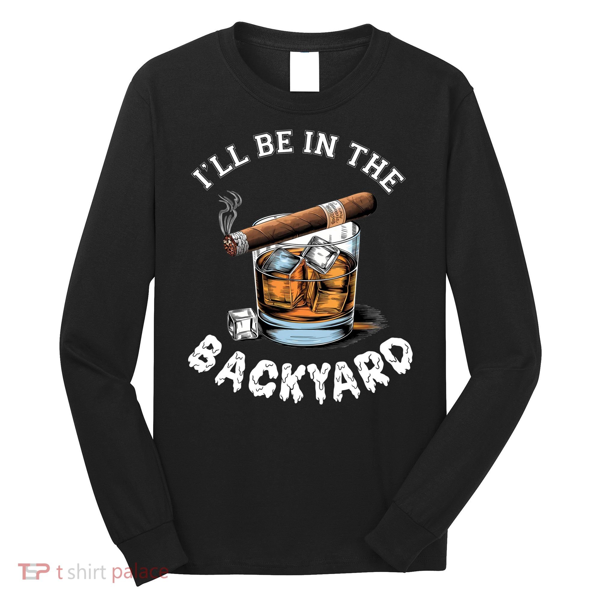 I’Ll Be In The Backyard Bourbon Whiskey Stogie Bourbon Lovers Long Sleeve Shirt