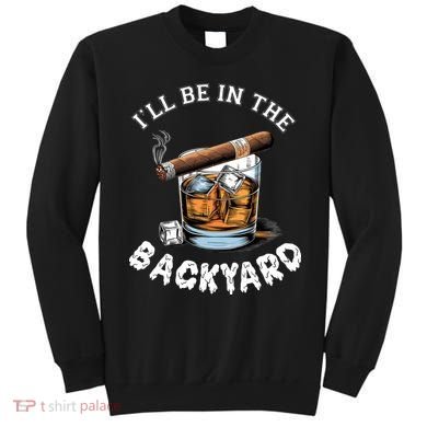 I’Ll Be In The Backyard Bourbon Whiskey Stogie Bourbon Lovers Sweatshirt