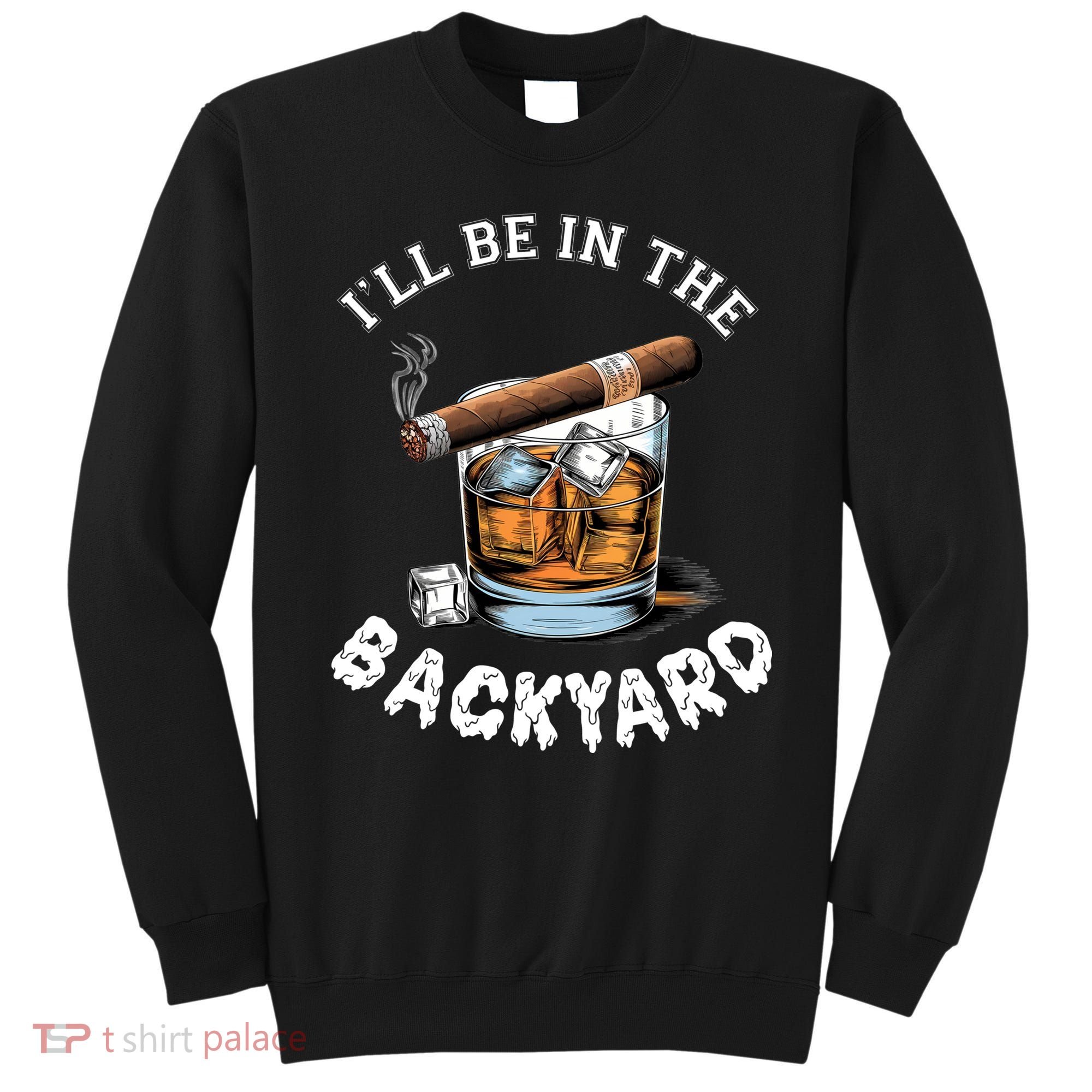 I’Ll Be In The Backyard Bourbon Whiskey Stogie Bourbon Lovers Sweatshirt