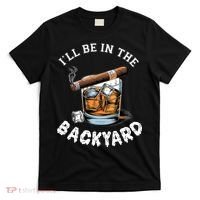 I’Ll Be In The Backyard Bourbon Whiskey Stogie Bourbon Lovers T-Shirt thumb 0