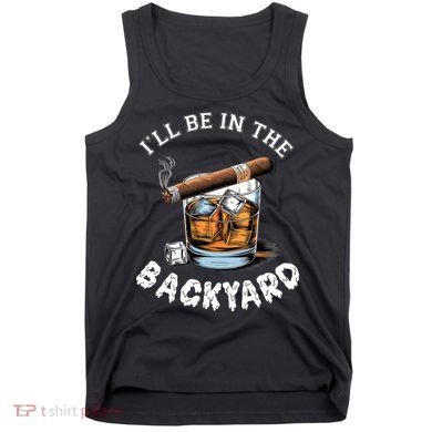 I’Ll Be In The Backyard Bourbon Whiskey Stogie Bourbon Lovers Tank Top