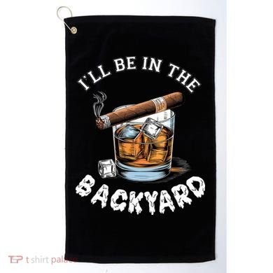 I’Ll Be In The Backyard Bourbon Whiskey Stogie Bourbon Lovers Golf Towel