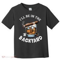 I’Ll Be In The Backyard Bourbon Whiskey Stogie Bourbon Lovers Toddler T-Shirt thumb 0