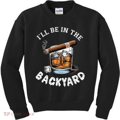 I’Ll Be In The Backyard Bourbon Whiskey Stogie Bourbon Lovers Kids Sweatshirt