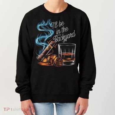 I'll Be In The Backyard Funny Cigar And Bourbon Lovers Women's Sweatshirt