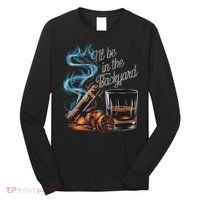 I'll Be In The Backyard Funny Cigar And Bourbon Lovers Long Sleeve Shirt thumb 0