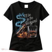 I'll Be In The Backyard Funny Cigar And Bourbon Lovers Women's T-Shirt thumb 0
