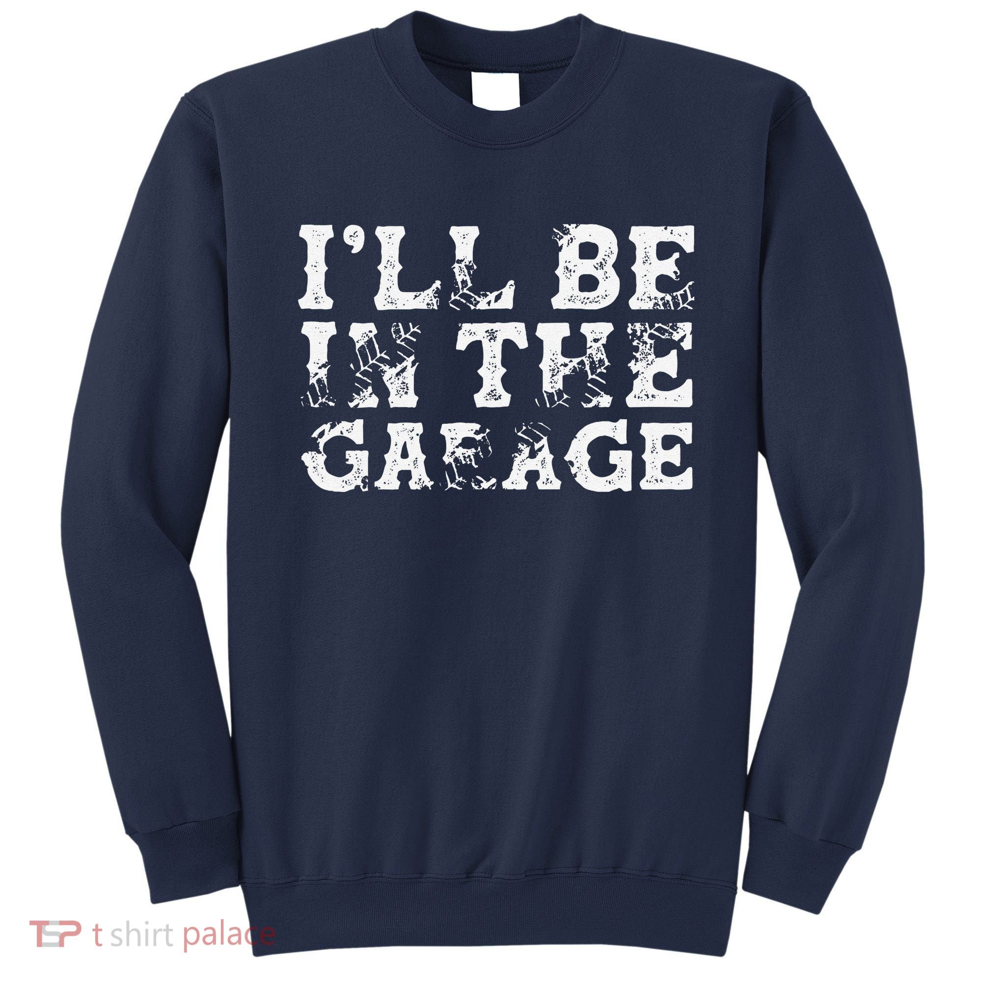 ILl Be In The Garage Auto Mechanic Project Car Builder Sweatshirt