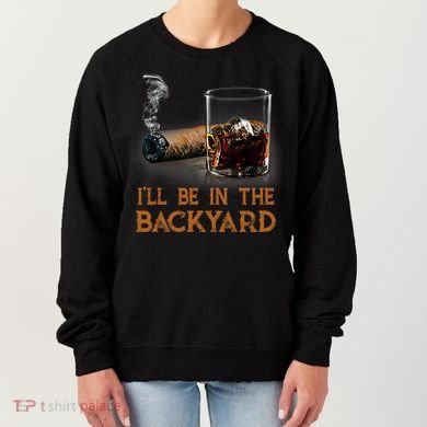 ILl Be In The Backyard Funny Cigar And Bourbon Lovers Women's Sweatshirt