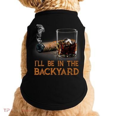 ILl Be In The Backyard Funny Cigar And Bourbon Lovers Doggie Tank