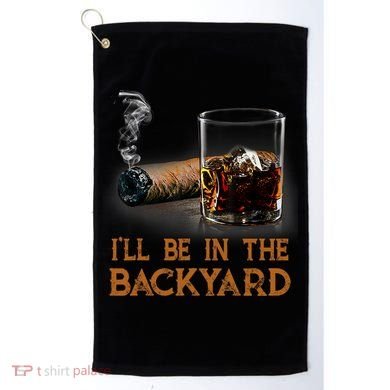 ILl Be In The Backyard Funny Cigar And Bourbon Lovers Golf Towel
