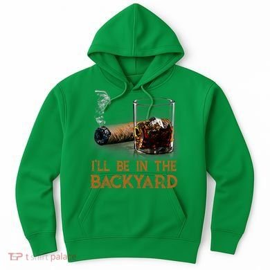 ILl Be In The Backyard Funny Cigar And Bourbon Lovers Hoodie