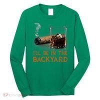 ILl Be In The Backyard Funny Cigar And Bourbon Lovers Long Sleeve Shirt thumb 0