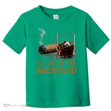 ILl Be In The Backyard Funny Cigar And Bourbon Lovers Toddler T-Shirt