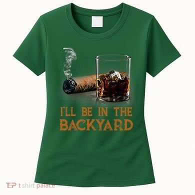 ILl Be In The Backyard Funny Cigar And Bourbon Lovers Women's T-Shirt