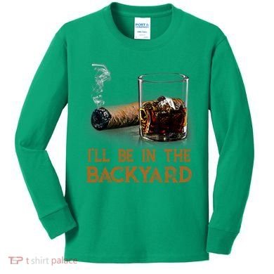 ILl Be In The Backyard Funny Cigar And Bourbon Lovers Kids Long Sleeve Shirt