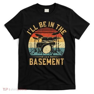 I'll Be In The Basement Drumming for Funny Drummer T-Shirt