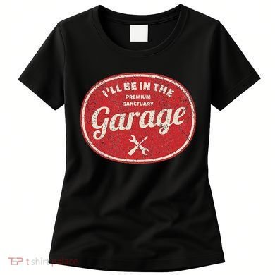 Ill Be In The Garage Women's T-Shirt