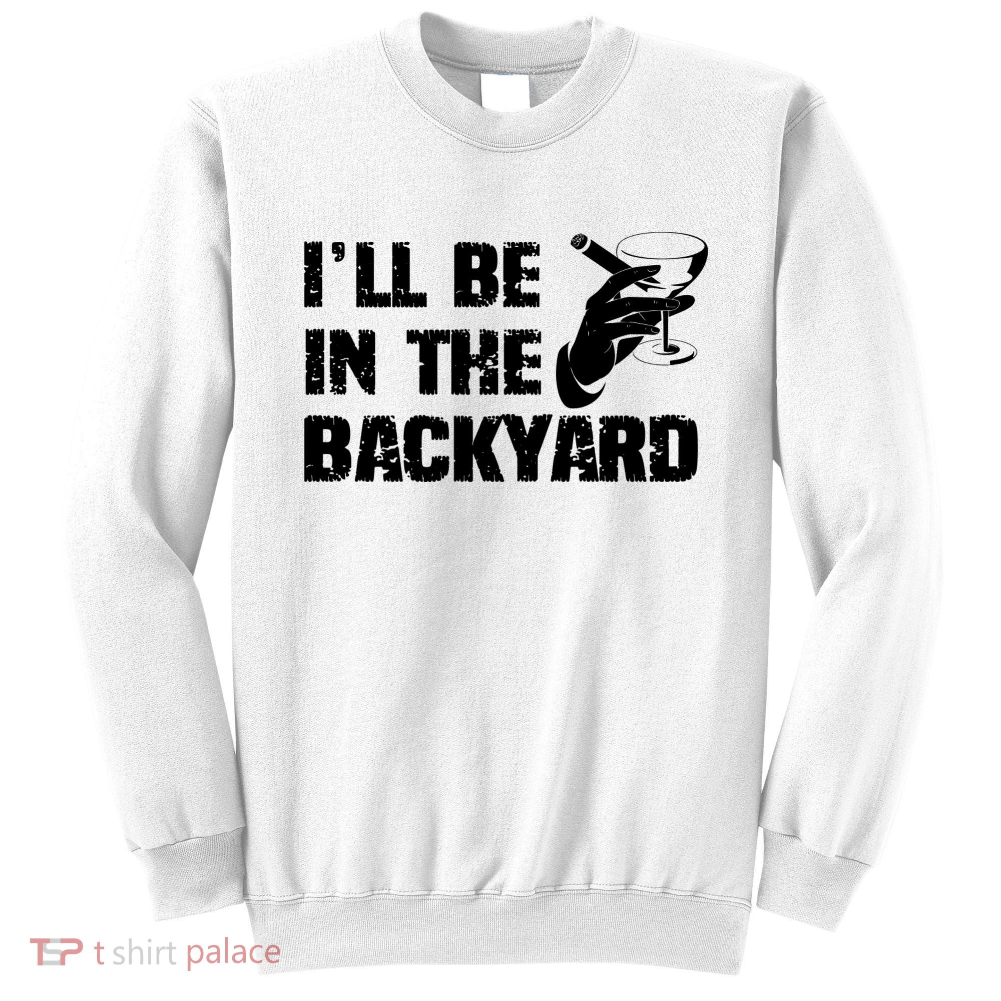 Ill Be In The Backyard Bourbon And Stogie Sweatshirt