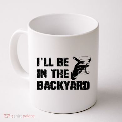 Ill Be In The Backyard Bourbon And Stogie Coffee Mug