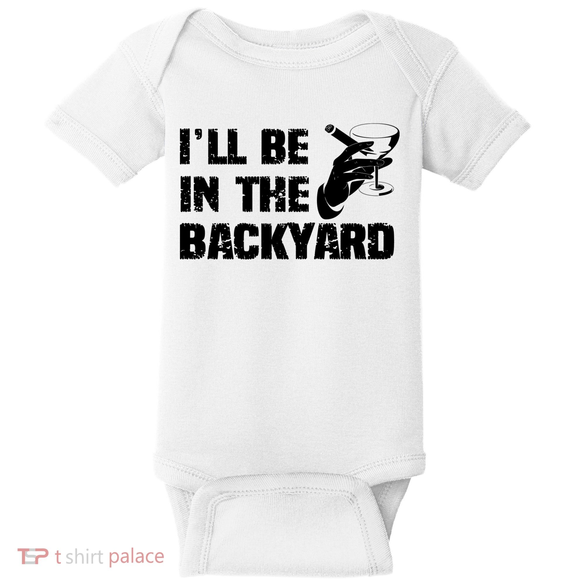 Ill Be In The Backyard Bourbon And Stogie Baby Bodysuit