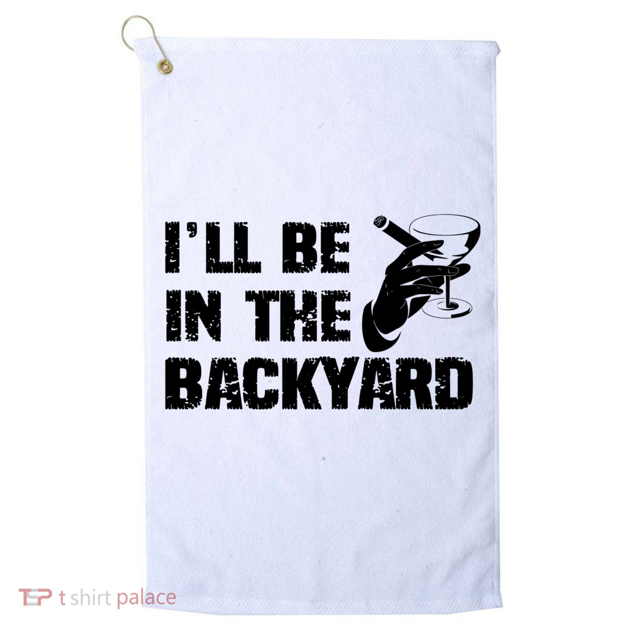 Ill Be In The Backyard Bourbon And Stogie Golf Towel