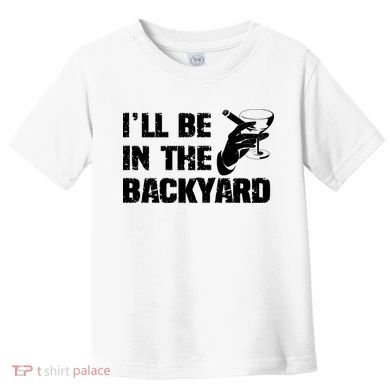 Ill Be In The Backyard Bourbon And Stogie Toddler T-Shirt