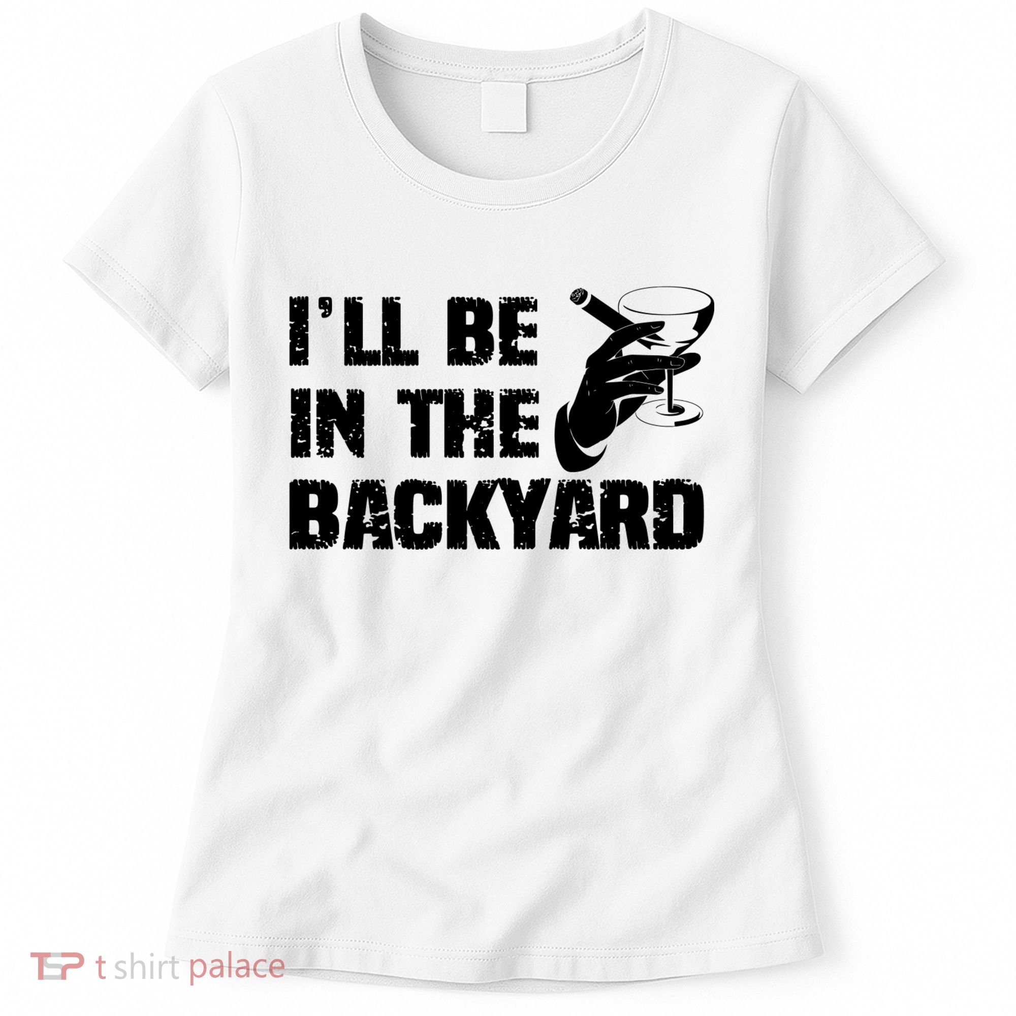 Ill Be In The Backyard Bourbon And Stogie Women's T-Shirt
