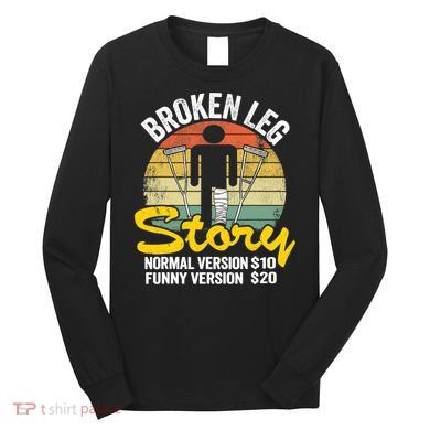 Injury Broken Leg Story Normal Version $10 Funny Version $20 Long Sleeve Shirt