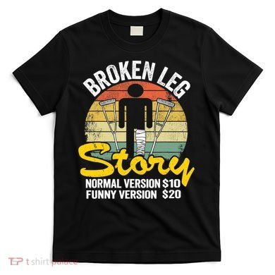 Injury Broken Leg Story Normal Version $10 Funny Version $20 T-Shirt