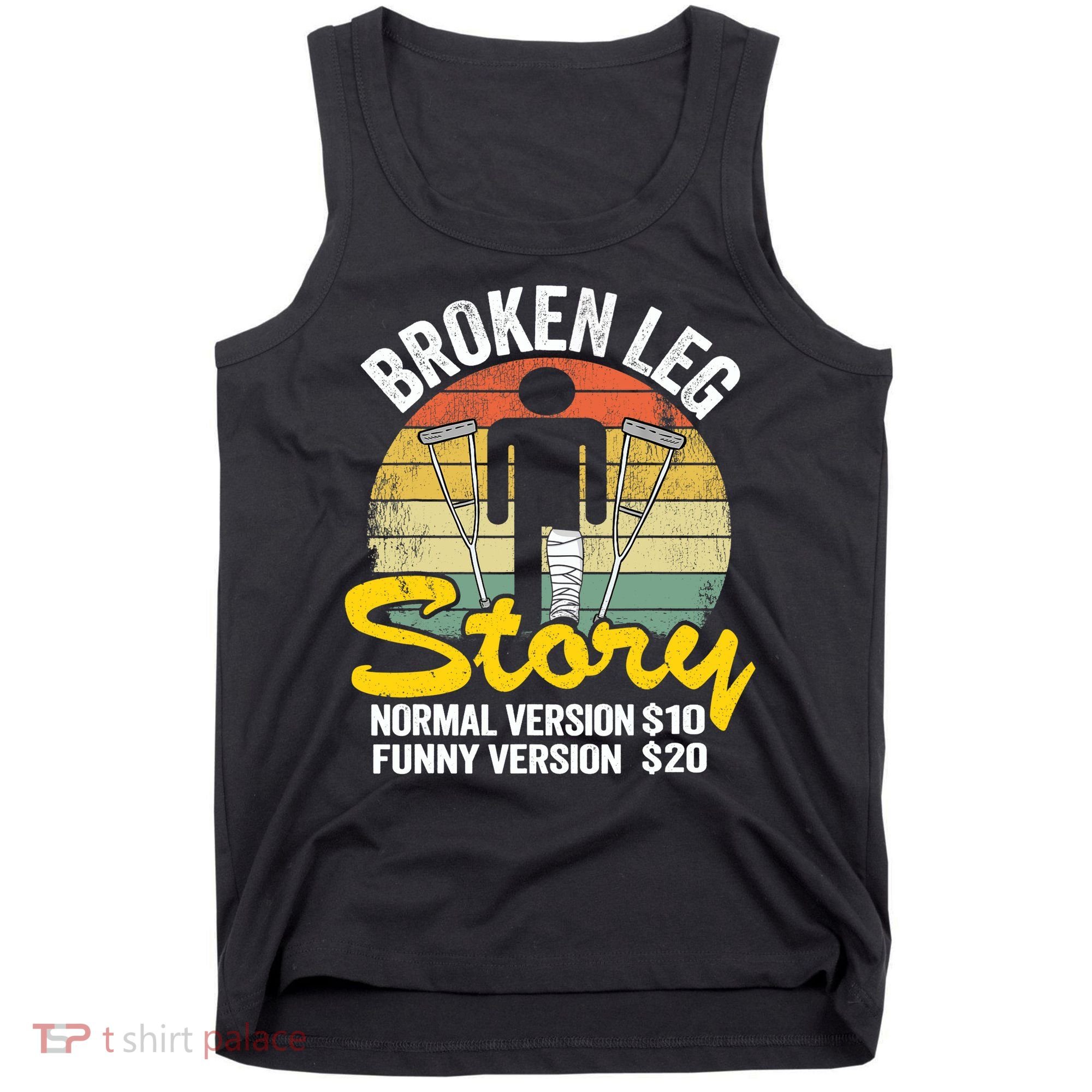 Injury Broken Leg Story Normal Version $10 Funny Version $20 Tank Top