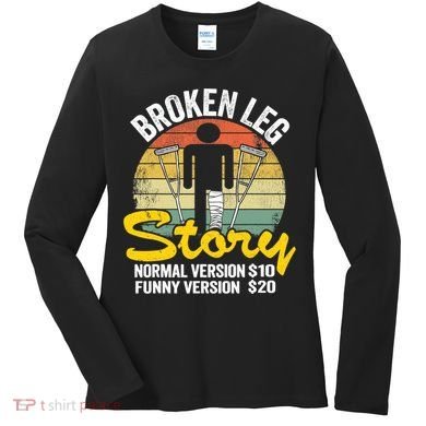 Injury Broken Leg Story Normal Version $10 Funny Version $20 Women's Long Sleeve Shirt