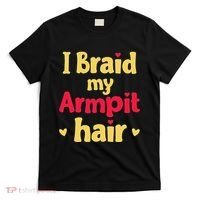 I Braid My Armpit Hair Funny Sarcastic Quote T-Shirt thumb 0