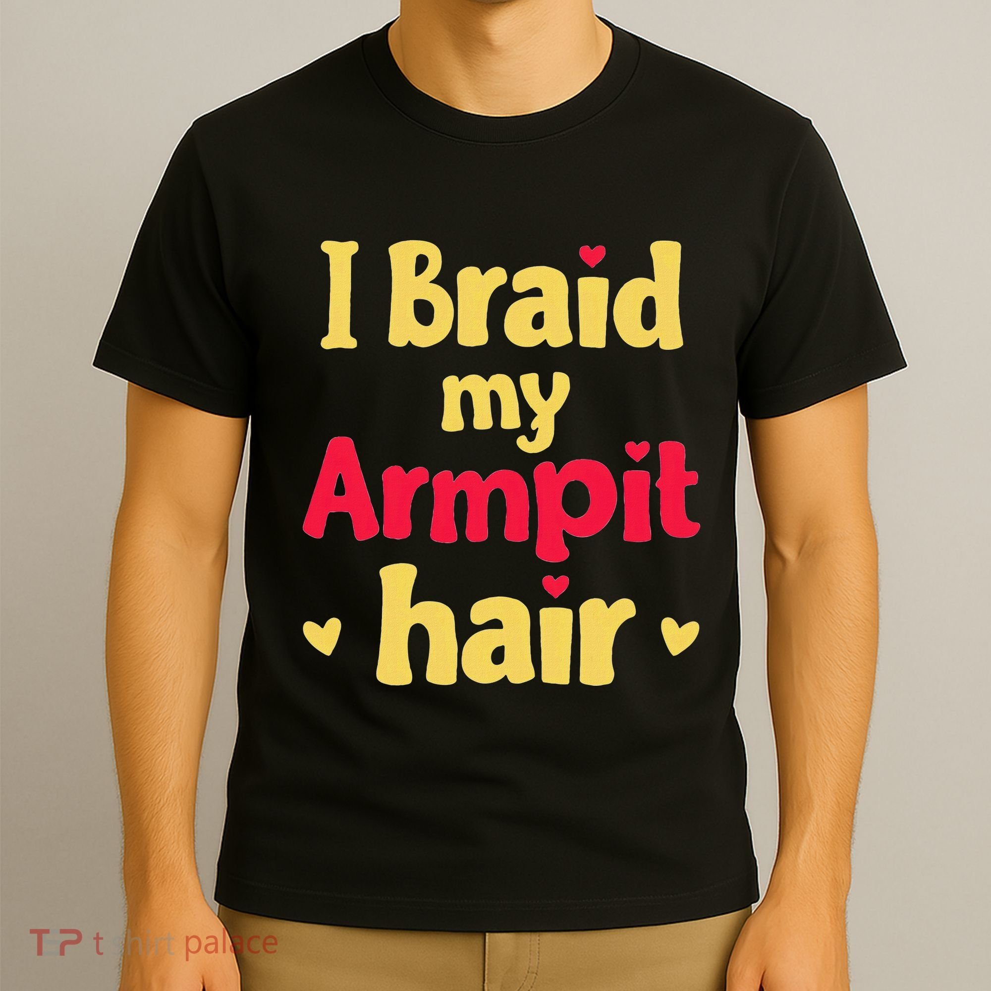 I Braid My Armpit Hair Funny Sarcastic Quote T-Shirt