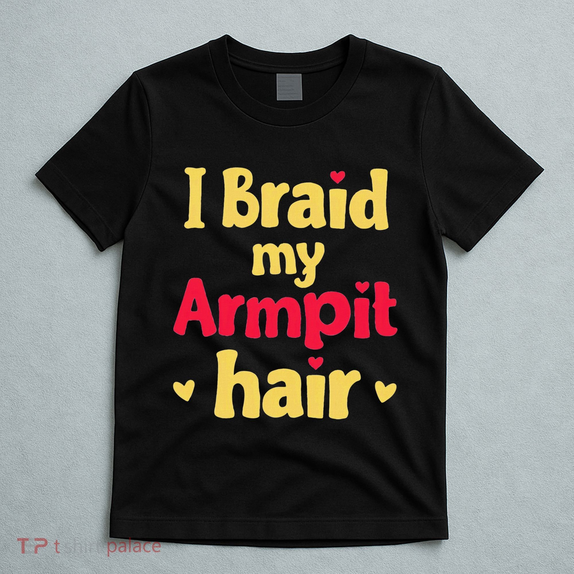 I Braid My Armpit Hair Funny Sarcastic Quote T-Shirt