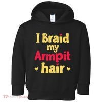 I Braid My Armpit Hair Funny Sarcastic Quote Toddler Hoodie thumb 0
