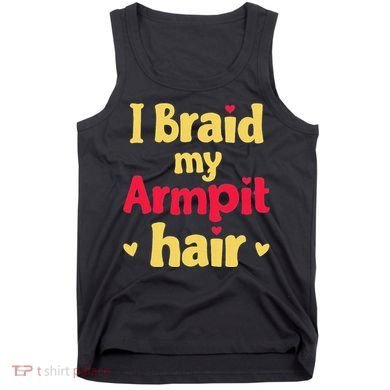 I Braid My Armpit Hair Funny Sarcastic Quote Tank Top