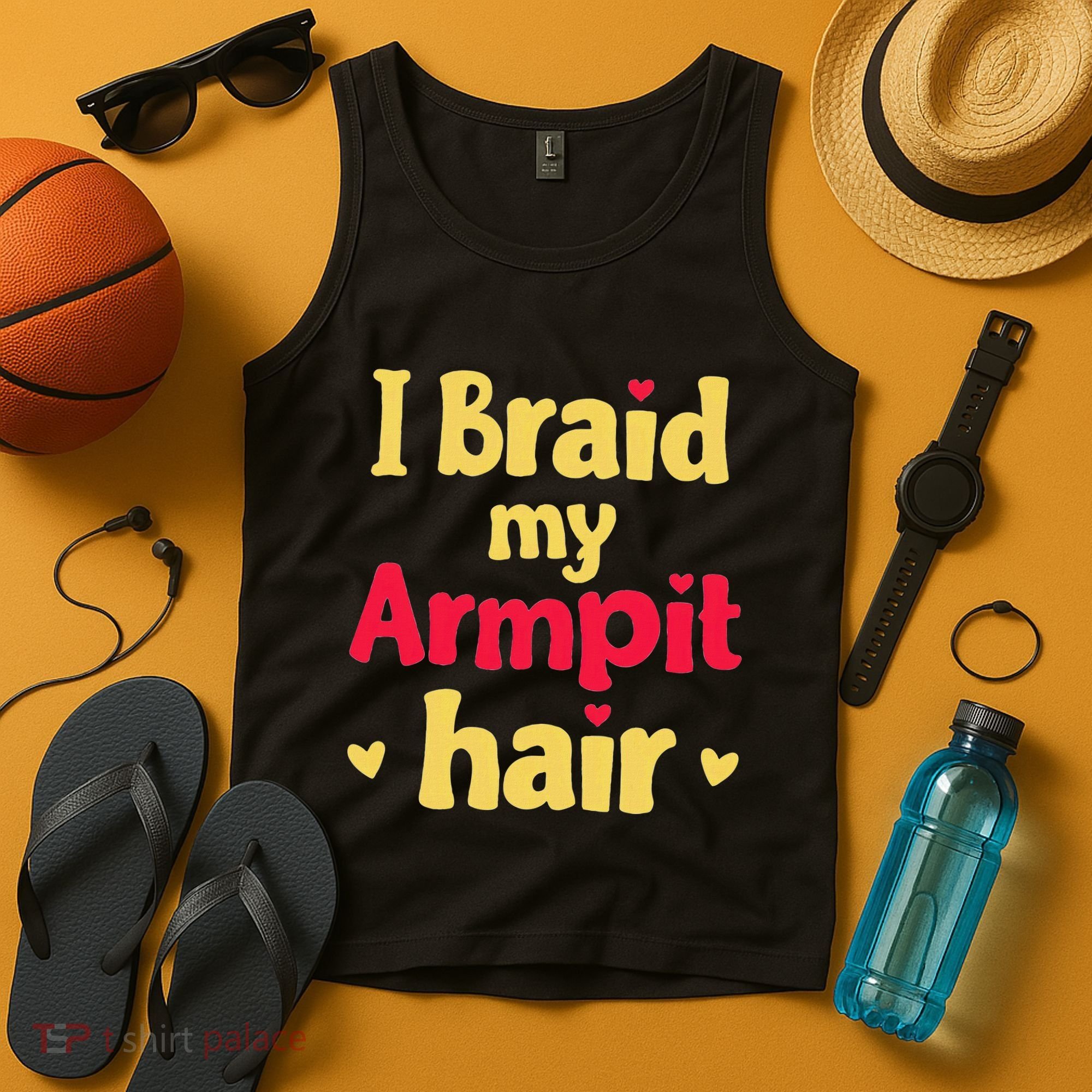 I Braid My Armpit Hair Funny Sarcastic Quote Tank Top