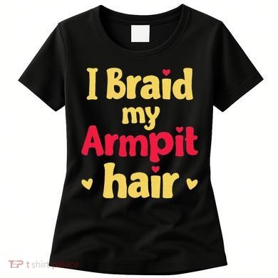 I Braid My Armpit Hair Funny Sarcastic Quote Women's T-Shirt