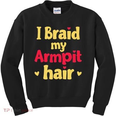 I Braid My Armpit Hair Funny Sarcastic Quote Kids Sweatshirt