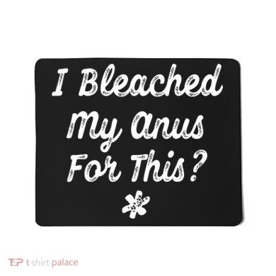 I Bleached My Anus For This Funny Butthole Anal Bleaching Mousepad
