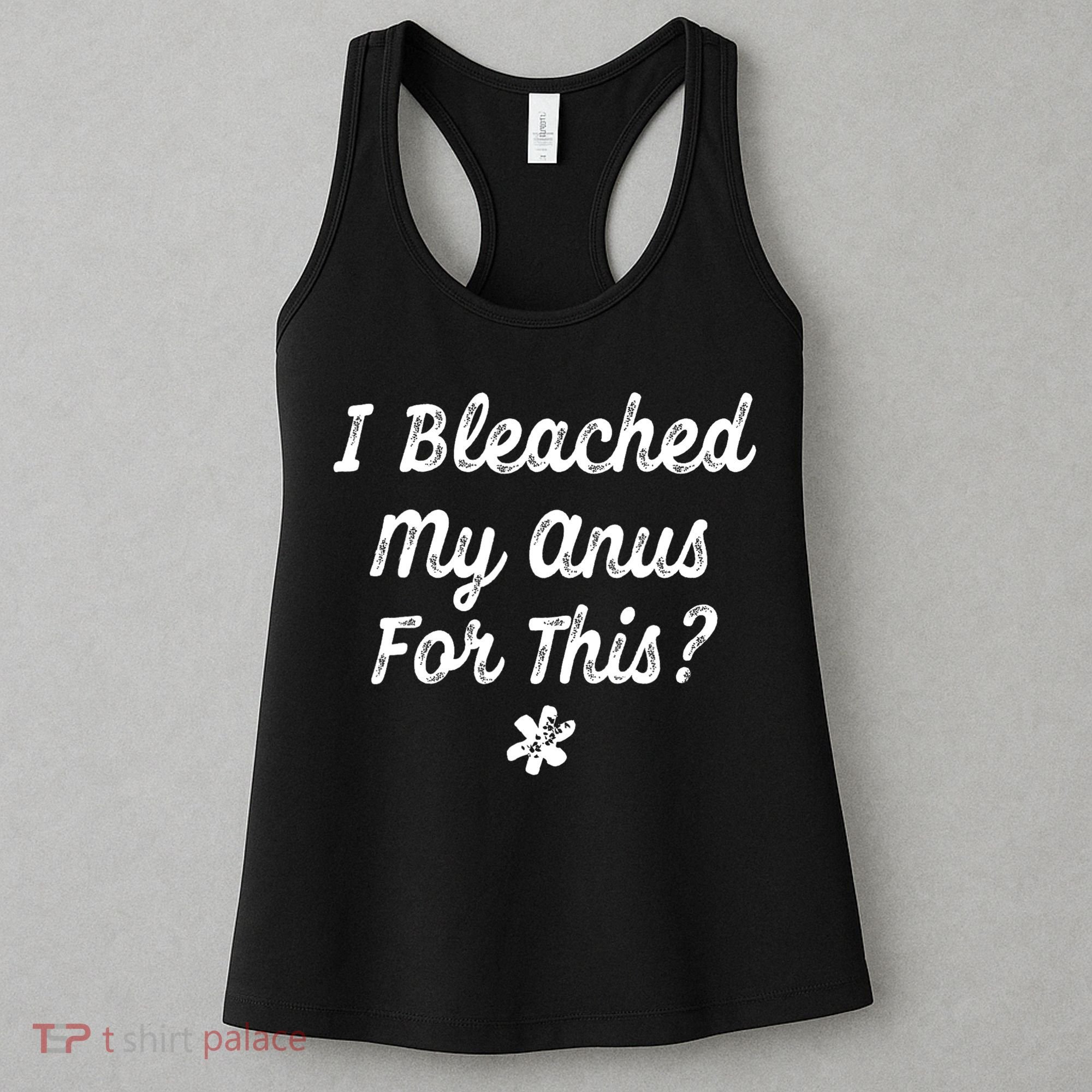 I Bleached My Anus For This Funny Butthole Anal Bleaching Women's Tank Top